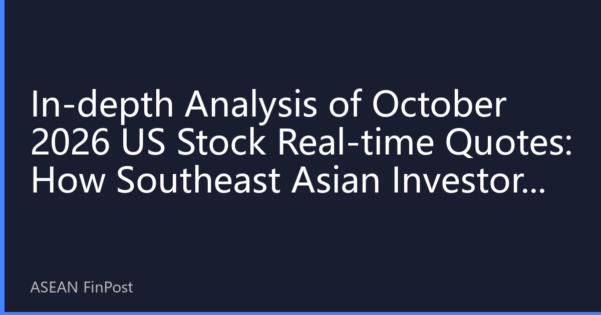 In-depth Analysis of October 2026 US Stock Real-time Quotes: How Southeast Asian Investors Can Grasp Market Pulse and Investment Opportunities
